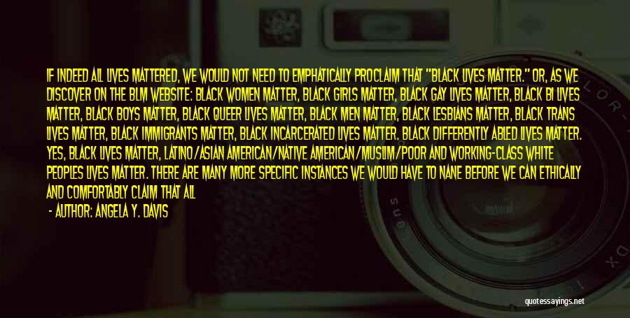 Angela Y. Davis Quotes: If Indeed All Lives Mattered, We Would Not Need To Emphatically Proclaim That Black Lives Matter. Or, As We Discover