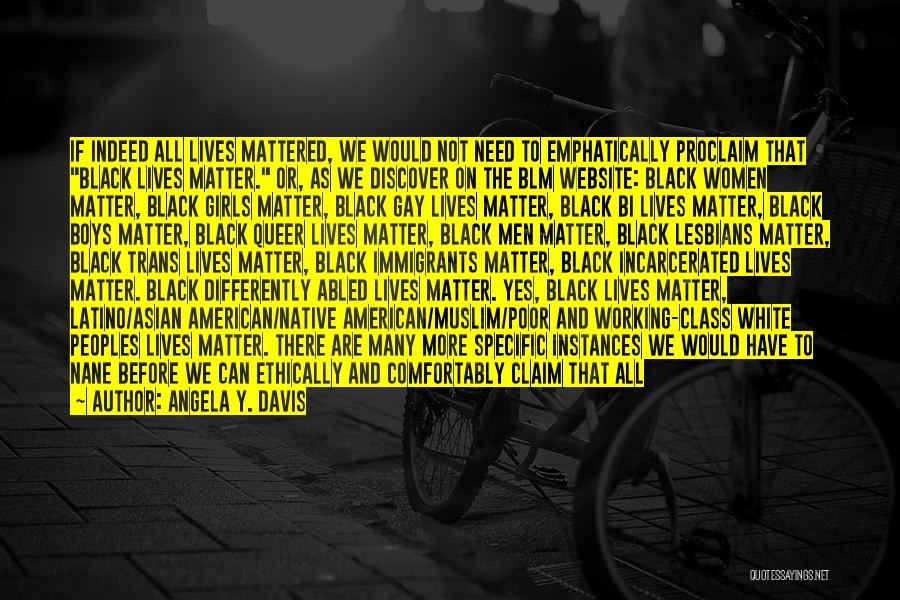 Angela Y. Davis Quotes: If Indeed All Lives Mattered, We Would Not Need To Emphatically Proclaim That Black Lives Matter. Or, As We Discover