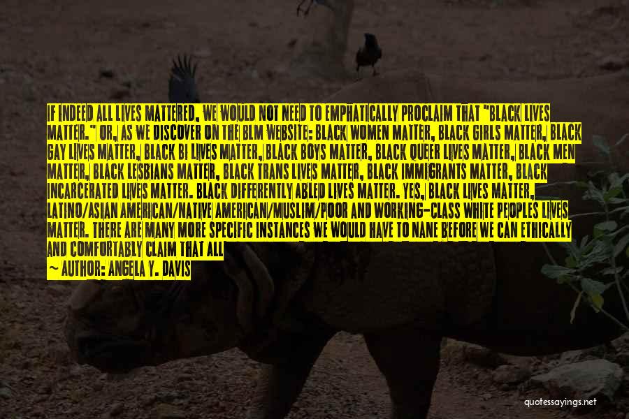 Angela Y. Davis Quotes: If Indeed All Lives Mattered, We Would Not Need To Emphatically Proclaim That Black Lives Matter. Or, As We Discover