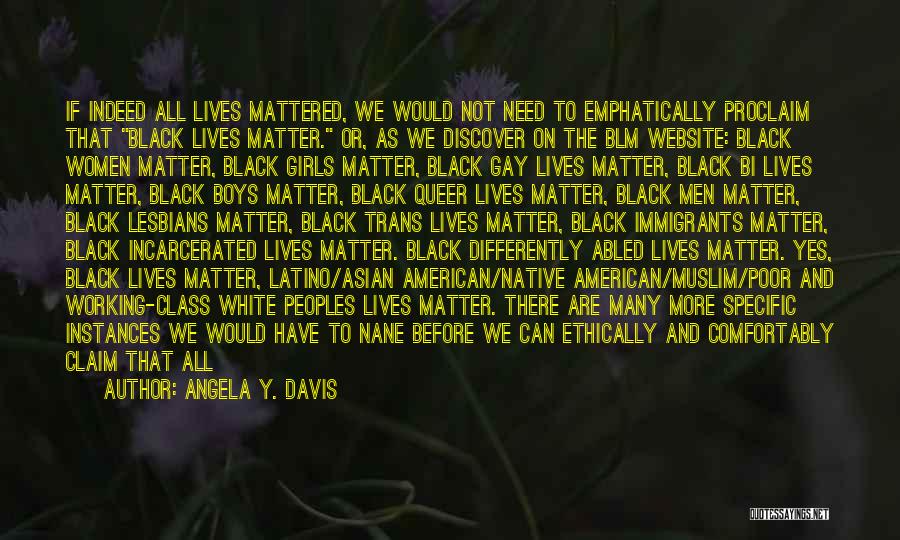 Angela Y. Davis Quotes: If Indeed All Lives Mattered, We Would Not Need To Emphatically Proclaim That Black Lives Matter. Or, As We Discover