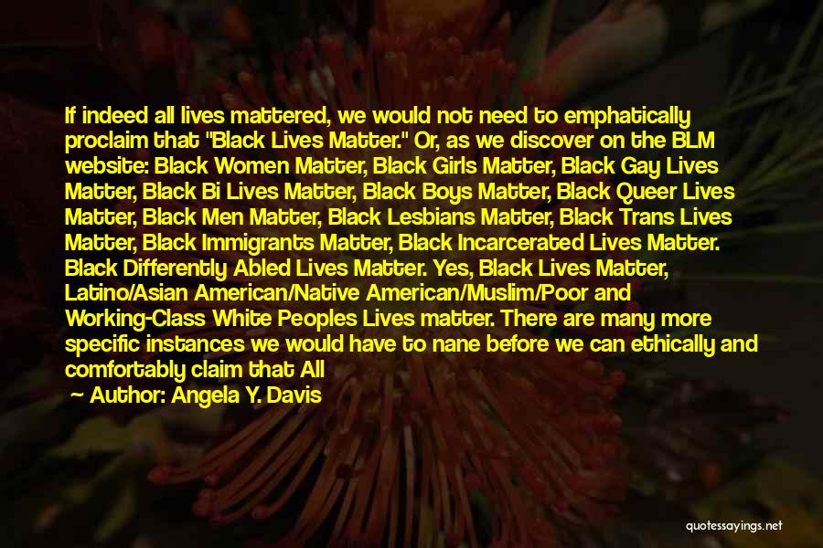 Angela Y. Davis Quotes: If Indeed All Lives Mattered, We Would Not Need To Emphatically Proclaim That Black Lives Matter. Or, As We Discover