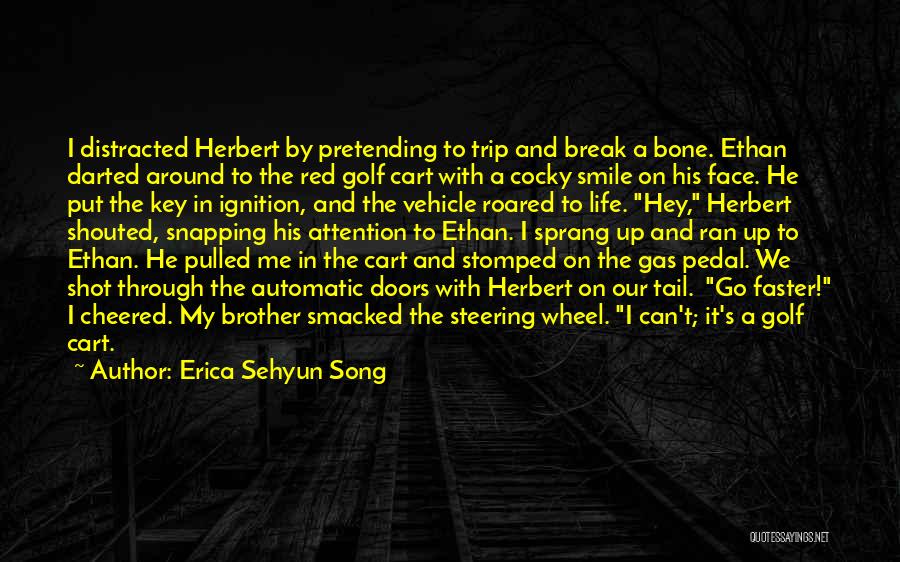 Erica Sehyun Song Quotes: I Distracted Herbert By Pretending To Trip And Break A Bone. Ethan Darted Around To The Red Golf Cart With