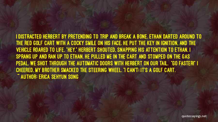 Erica Sehyun Song Quotes: I Distracted Herbert By Pretending To Trip And Break A Bone. Ethan Darted Around To The Red Golf Cart With
