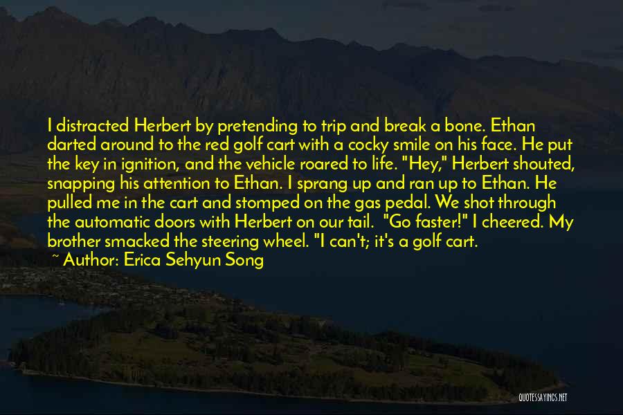 Erica Sehyun Song Quotes: I Distracted Herbert By Pretending To Trip And Break A Bone. Ethan Darted Around To The Red Golf Cart With