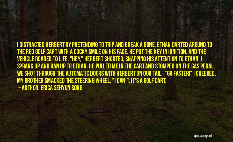 Erica Sehyun Song Quotes: I Distracted Herbert By Pretending To Trip And Break A Bone. Ethan Darted Around To The Red Golf Cart With