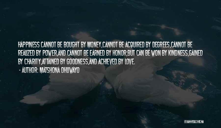 Matshona Dhliwayo Quotes: Happiness Cannot Be Bought By Money,cannot Be Acquired By Degrees,cannot Be Realized By Power,and Cannot Be Earned By Honor;but Can