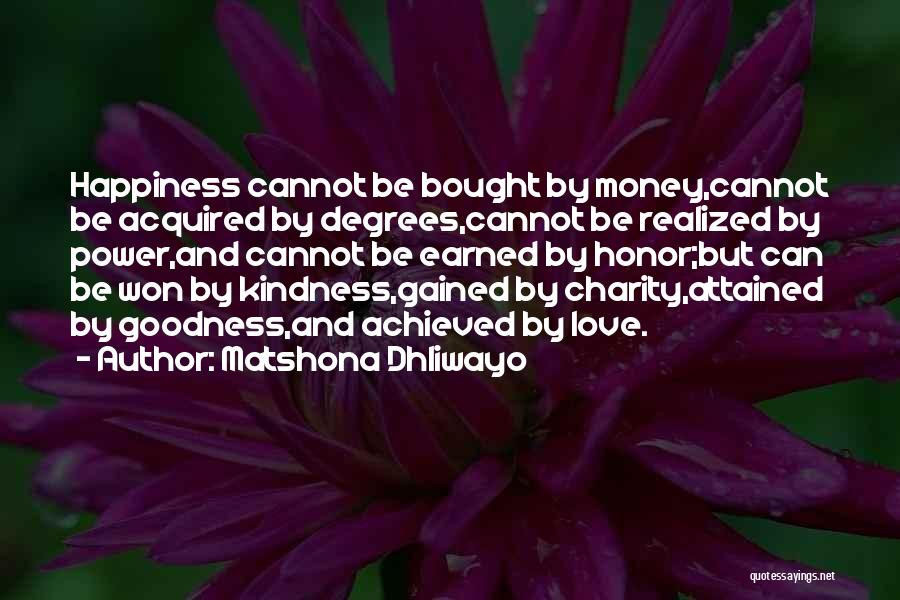 Matshona Dhliwayo Quotes: Happiness Cannot Be Bought By Money,cannot Be Acquired By Degrees,cannot Be Realized By Power,and Cannot Be Earned By Honor;but Can