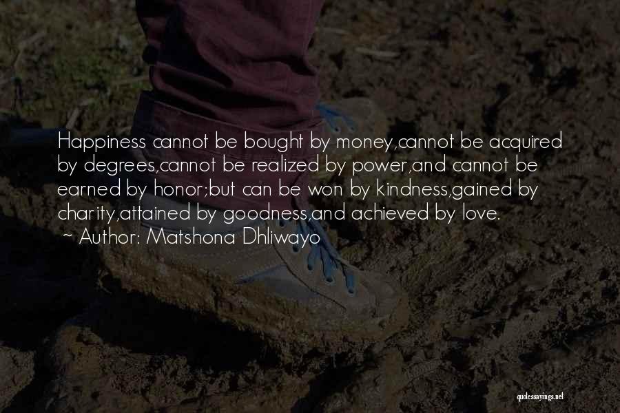 Matshona Dhliwayo Quotes: Happiness Cannot Be Bought By Money,cannot Be Acquired By Degrees,cannot Be Realized By Power,and Cannot Be Earned By Honor;but Can