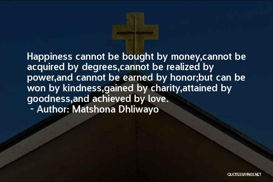 Matshona Dhliwayo Quotes: Happiness Cannot Be Bought By Money,cannot Be Acquired By Degrees,cannot Be Realized By Power,and Cannot Be Earned By Honor;but Can