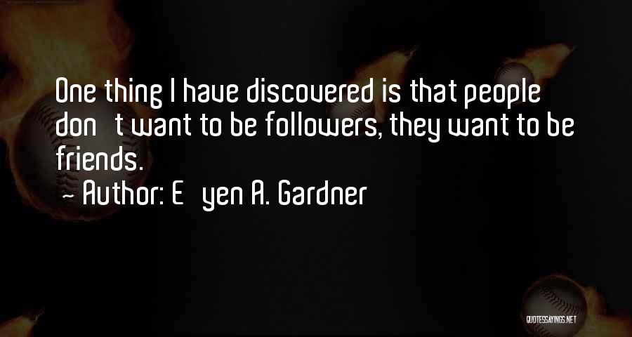 E'yen A. Gardner Quotes: One Thing I Have Discovered Is That People Don't Want To Be Followers, They Want To Be Friends.