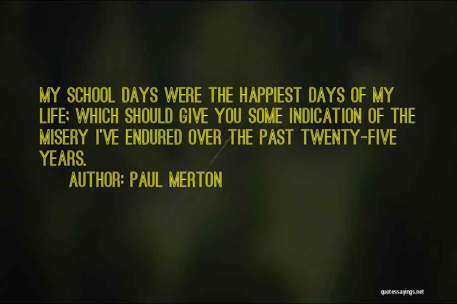 Paul Merton Quotes: My School Days Were The Happiest Days Of My Life; Which Should Give You Some Indication Of The Misery I've