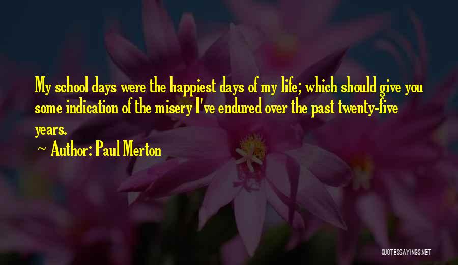 Paul Merton Quotes: My School Days Were The Happiest Days Of My Life; Which Should Give You Some Indication Of The Misery I've