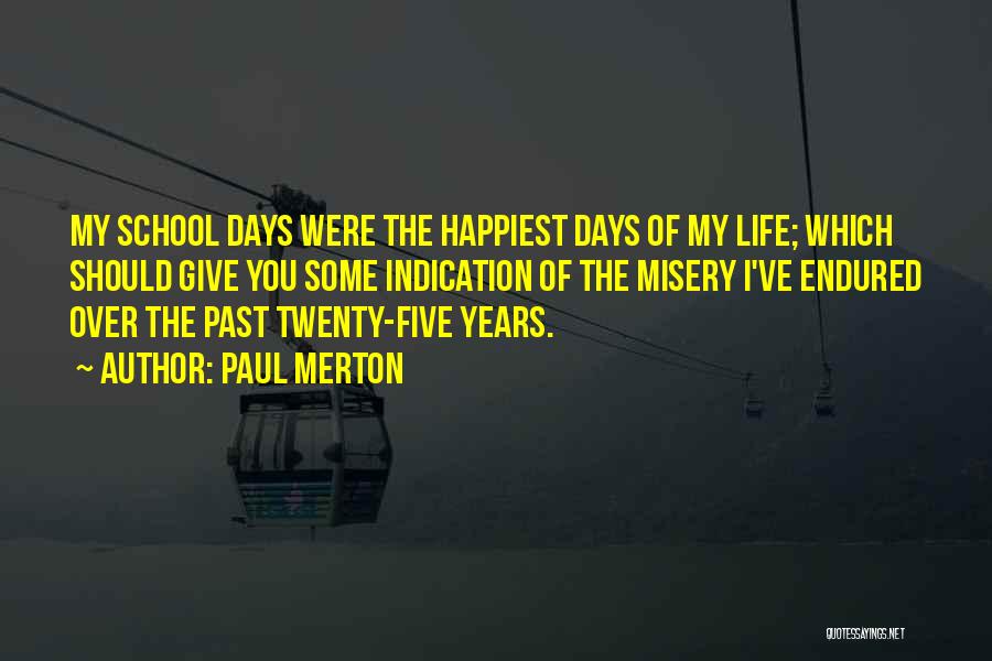 Paul Merton Quotes: My School Days Were The Happiest Days Of My Life; Which Should Give You Some Indication Of The Misery I've