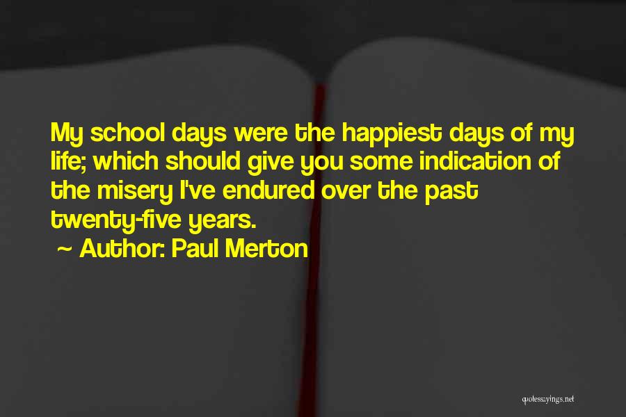 Paul Merton Quotes: My School Days Were The Happiest Days Of My Life; Which Should Give You Some Indication Of The Misery I've