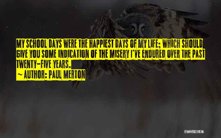 Paul Merton Quotes: My School Days Were The Happiest Days Of My Life; Which Should Give You Some Indication Of The Misery I've