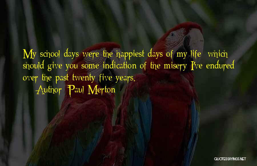 Paul Merton Quotes: My School Days Were The Happiest Days Of My Life; Which Should Give You Some Indication Of The Misery I've