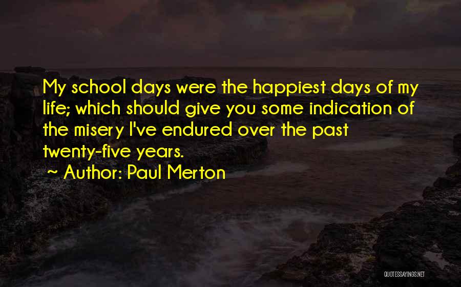 Paul Merton Quotes: My School Days Were The Happiest Days Of My Life; Which Should Give You Some Indication Of The Misery I've