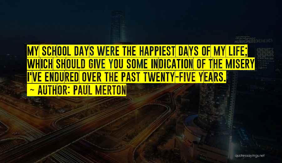 Paul Merton Quotes: My School Days Were The Happiest Days Of My Life; Which Should Give You Some Indication Of The Misery I've