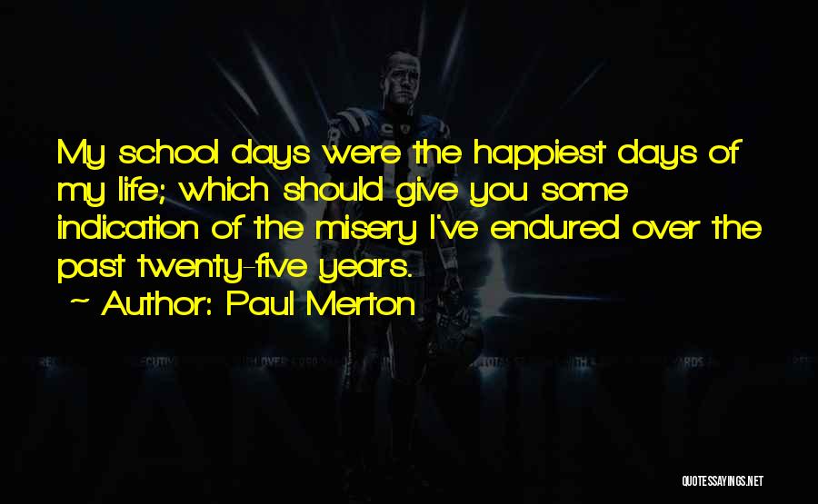 Paul Merton Quotes: My School Days Were The Happiest Days Of My Life; Which Should Give You Some Indication Of The Misery I've