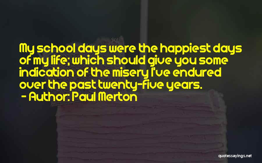 Paul Merton Quotes: My School Days Were The Happiest Days Of My Life; Which Should Give You Some Indication Of The Misery I've