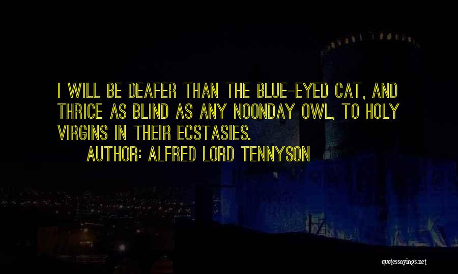 Alfred Lord Tennyson Quotes: I Will Be Deafer Than The Blue-eyed Cat, And Thrice As Blind As Any Noonday Owl, To Holy Virgins In
