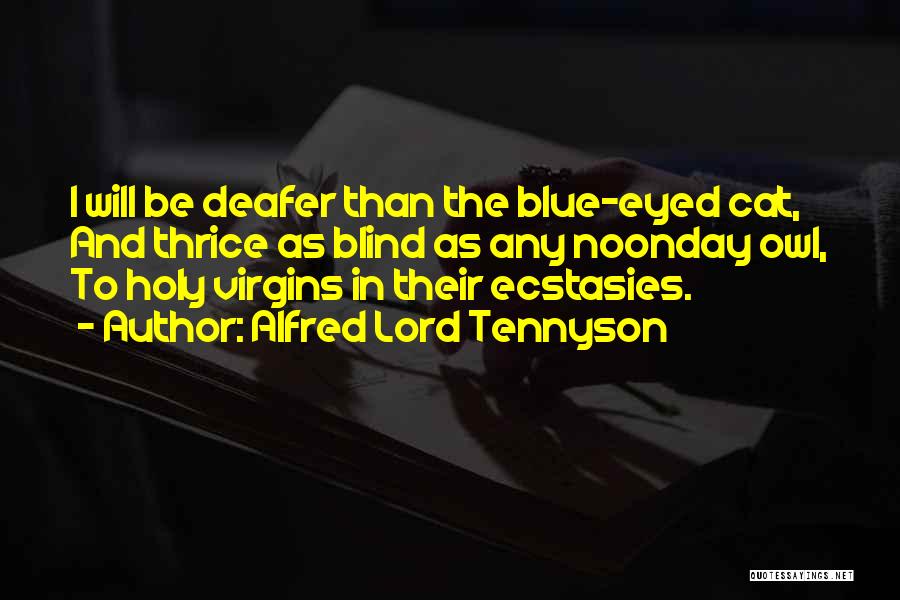 Alfred Lord Tennyson Quotes: I Will Be Deafer Than The Blue-eyed Cat, And Thrice As Blind As Any Noonday Owl, To Holy Virgins In