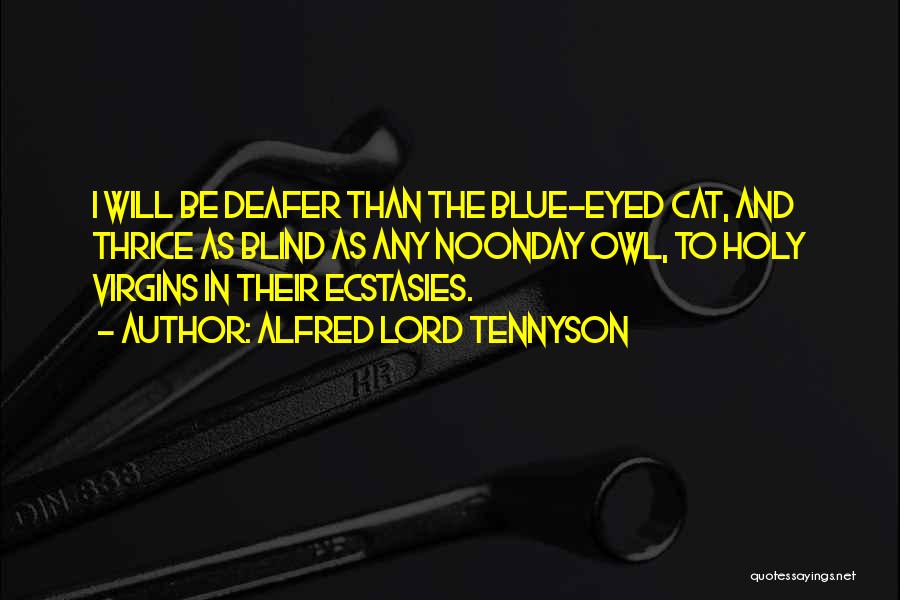 Alfred Lord Tennyson Quotes: I Will Be Deafer Than The Blue-eyed Cat, And Thrice As Blind As Any Noonday Owl, To Holy Virgins In