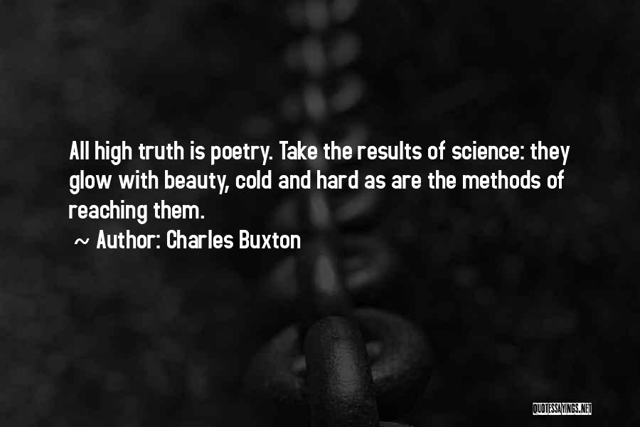 Charles Buxton Quotes: All High Truth Is Poetry. Take The Results Of Science: They Glow With Beauty, Cold And Hard As Are The