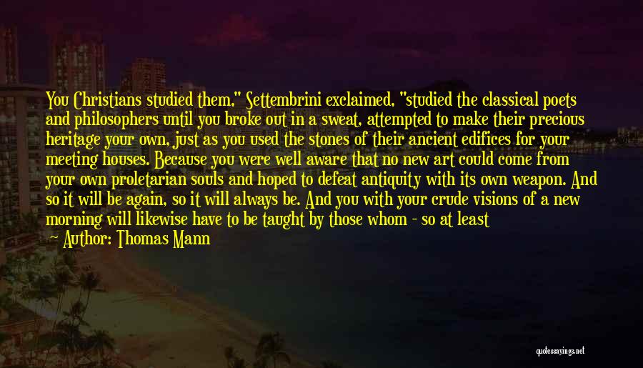 Thomas Mann Quotes: You Christians Studied Them, Settembrini Exclaimed, Studied The Classical Poets And Philosophers Until You Broke Out In A Sweat, Attempted