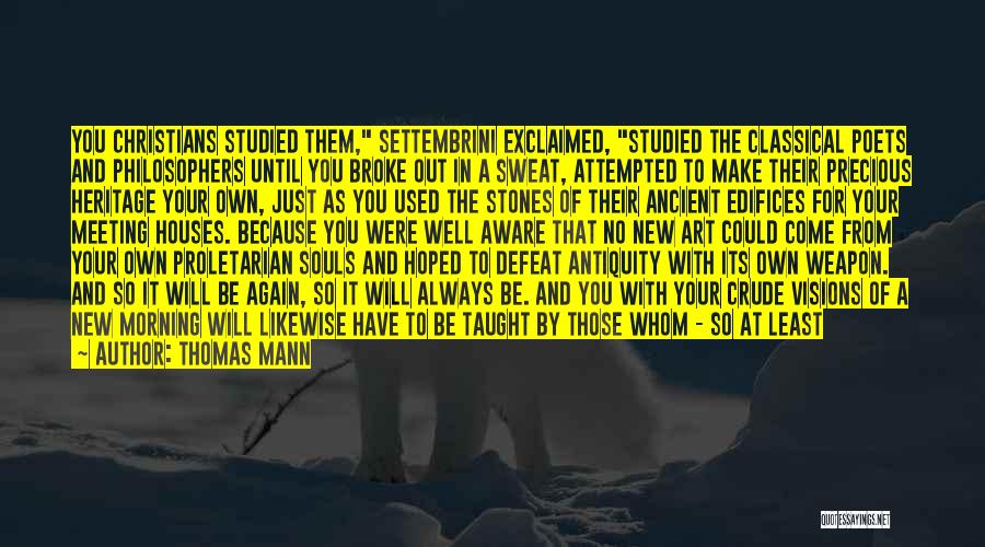 Thomas Mann Quotes: You Christians Studied Them, Settembrini Exclaimed, Studied The Classical Poets And Philosophers Until You Broke Out In A Sweat, Attempted