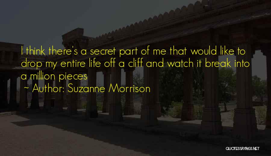 Suzanne Morrison Quotes: I Think There's A Secret Part Of Me That Would Like To Drop My Entire Life Off A Cliff And