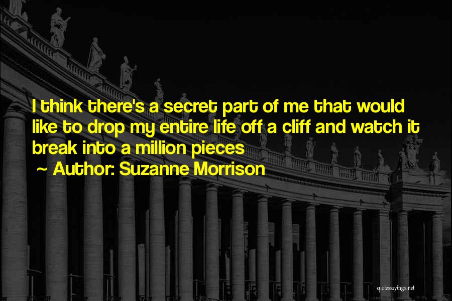 Suzanne Morrison Quotes: I Think There's A Secret Part Of Me That Would Like To Drop My Entire Life Off A Cliff And