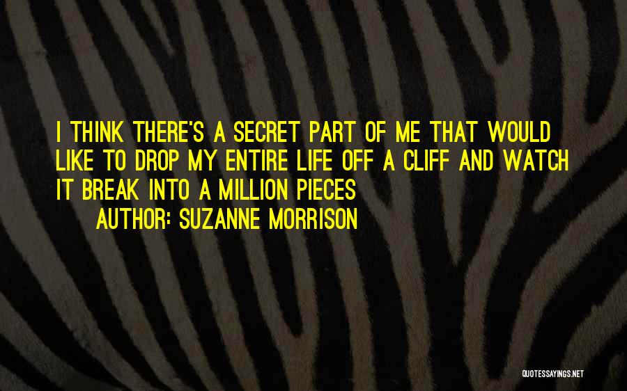 Suzanne Morrison Quotes: I Think There's A Secret Part Of Me That Would Like To Drop My Entire Life Off A Cliff And