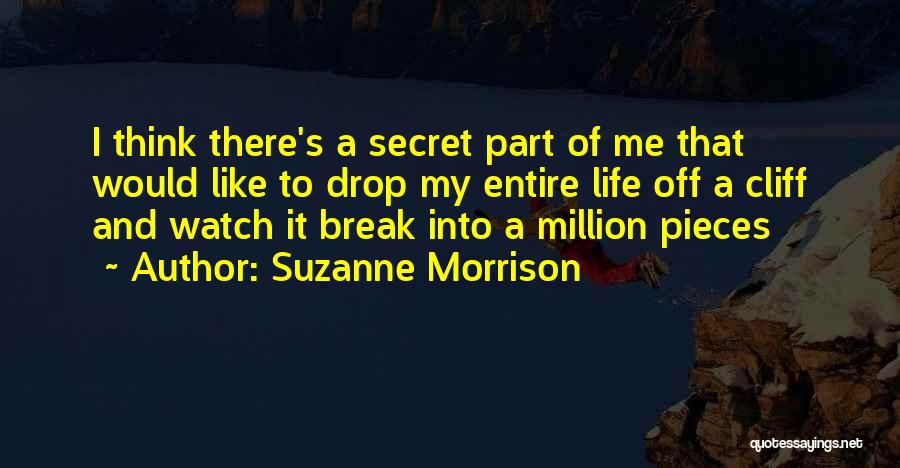 Suzanne Morrison Quotes: I Think There's A Secret Part Of Me That Would Like To Drop My Entire Life Off A Cliff And