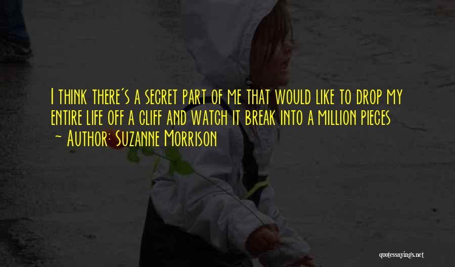 Suzanne Morrison Quotes: I Think There's A Secret Part Of Me That Would Like To Drop My Entire Life Off A Cliff And