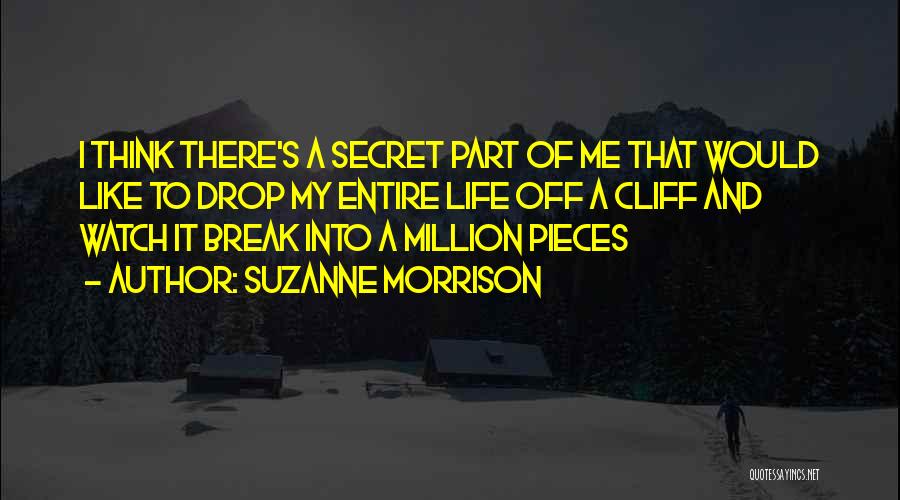 Suzanne Morrison Quotes: I Think There's A Secret Part Of Me That Would Like To Drop My Entire Life Off A Cliff And