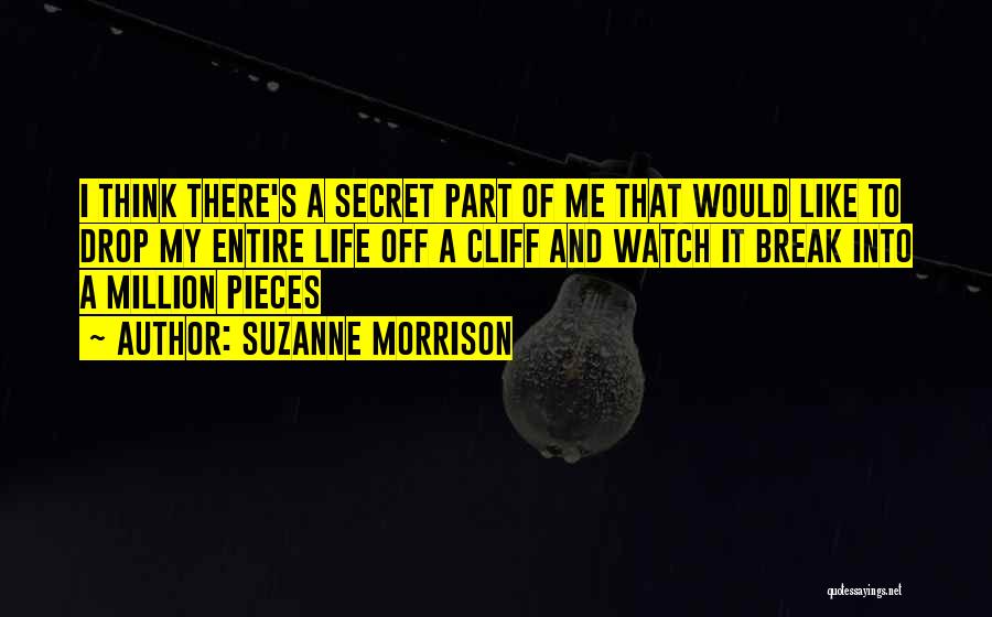 Suzanne Morrison Quotes: I Think There's A Secret Part Of Me That Would Like To Drop My Entire Life Off A Cliff And