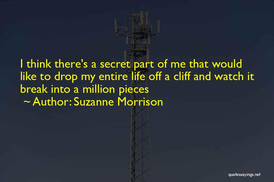 Suzanne Morrison Quotes: I Think There's A Secret Part Of Me That Would Like To Drop My Entire Life Off A Cliff And