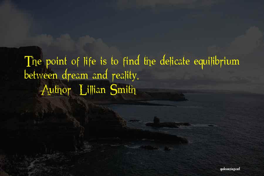 Lillian Smith Quotes: The Point Of Life Is To Find The Delicate Equilibrium Between Dream And Reality.