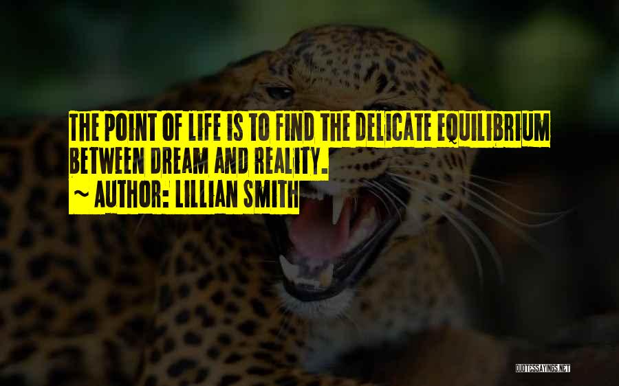 Lillian Smith Quotes: The Point Of Life Is To Find The Delicate Equilibrium Between Dream And Reality.