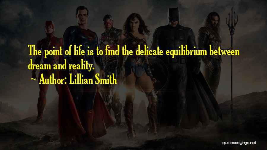 Lillian Smith Quotes: The Point Of Life Is To Find The Delicate Equilibrium Between Dream And Reality.