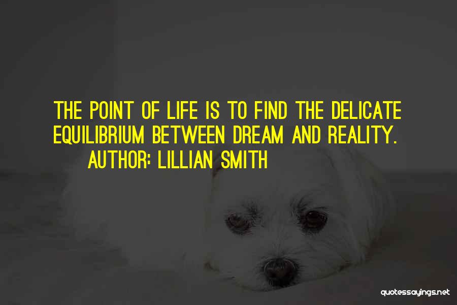 Lillian Smith Quotes: The Point Of Life Is To Find The Delicate Equilibrium Between Dream And Reality.