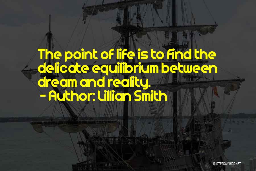 Lillian Smith Quotes: The Point Of Life Is To Find The Delicate Equilibrium Between Dream And Reality.