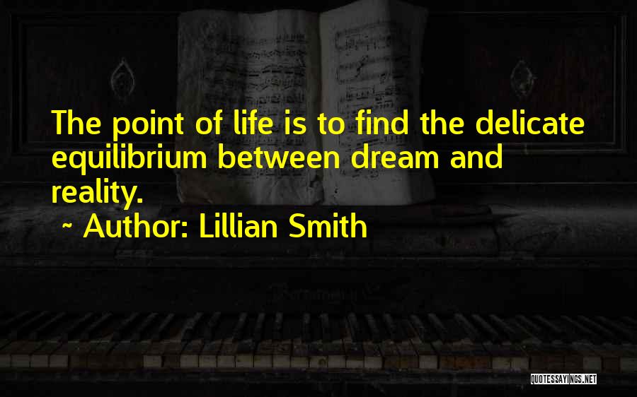 Lillian Smith Quotes: The Point Of Life Is To Find The Delicate Equilibrium Between Dream And Reality.