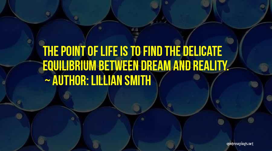 Lillian Smith Quotes: The Point Of Life Is To Find The Delicate Equilibrium Between Dream And Reality.