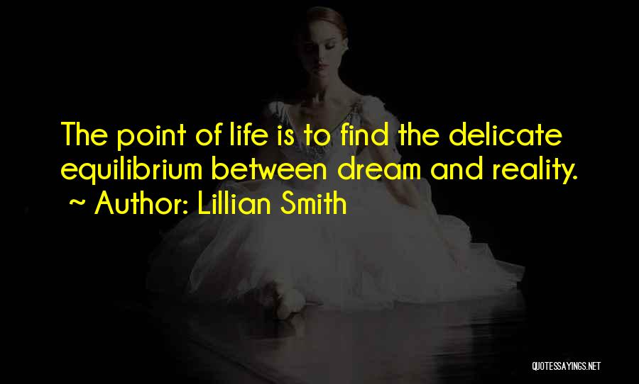 Lillian Smith Quotes: The Point Of Life Is To Find The Delicate Equilibrium Between Dream And Reality.