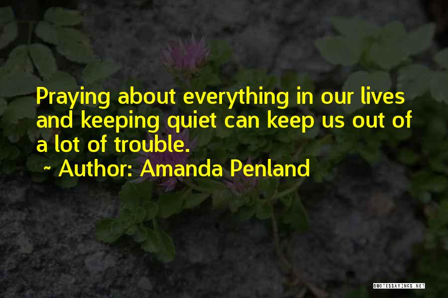 Amanda Penland Quotes: Praying About Everything In Our Lives And Keeping Quiet Can Keep Us Out Of A Lot Of Trouble.