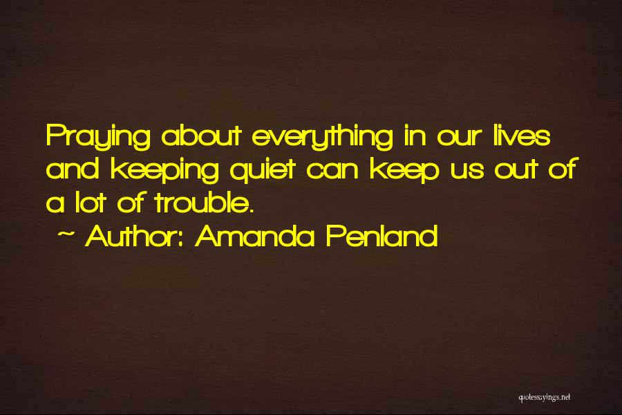 Amanda Penland Quotes: Praying About Everything In Our Lives And Keeping Quiet Can Keep Us Out Of A Lot Of Trouble.