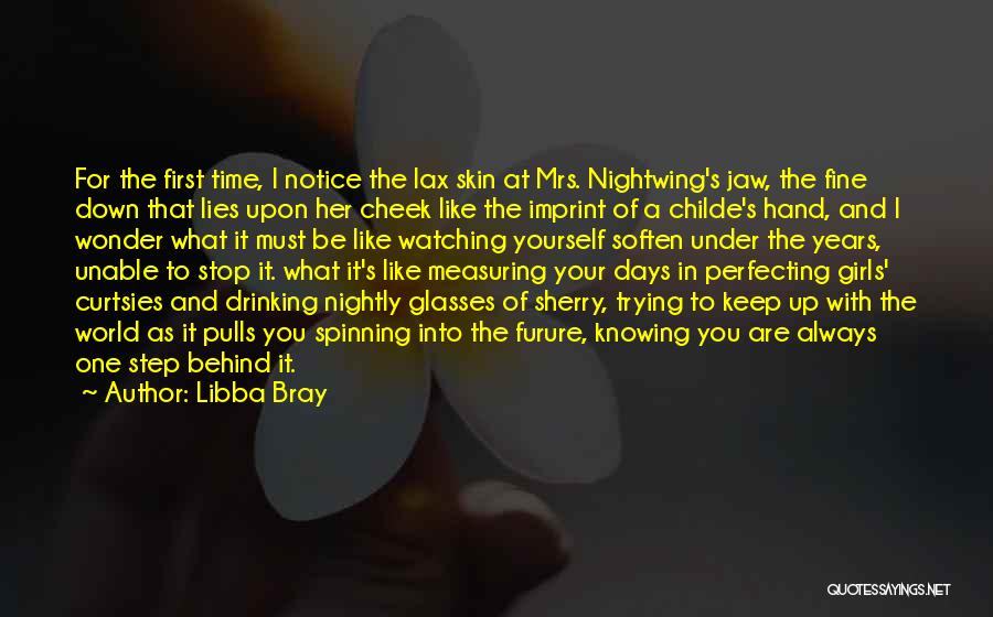 Libba Bray Quotes: For The First Time, I Notice The Lax Skin At Mrs. Nightwing's Jaw, The Fine Down That Lies Upon Her