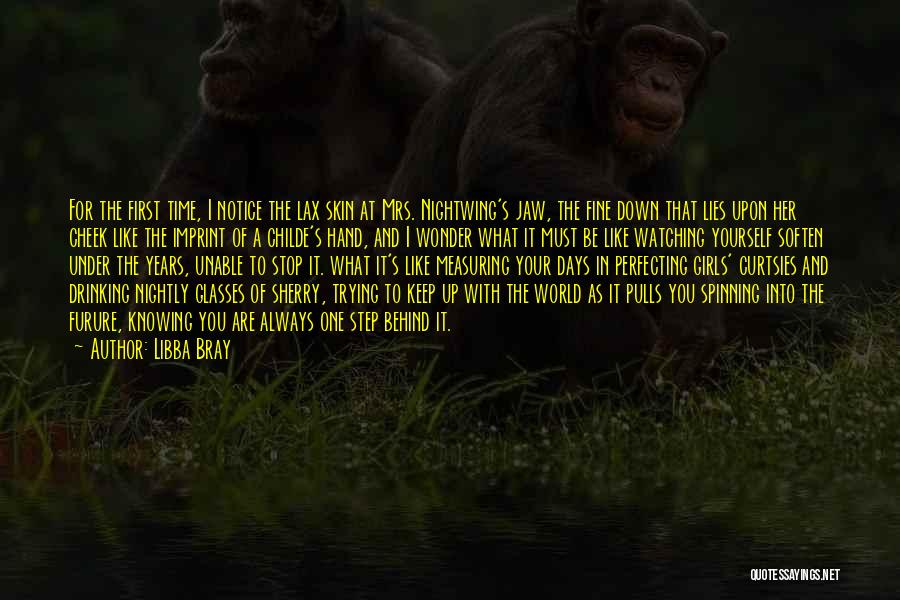 Libba Bray Quotes: For The First Time, I Notice The Lax Skin At Mrs. Nightwing's Jaw, The Fine Down That Lies Upon Her